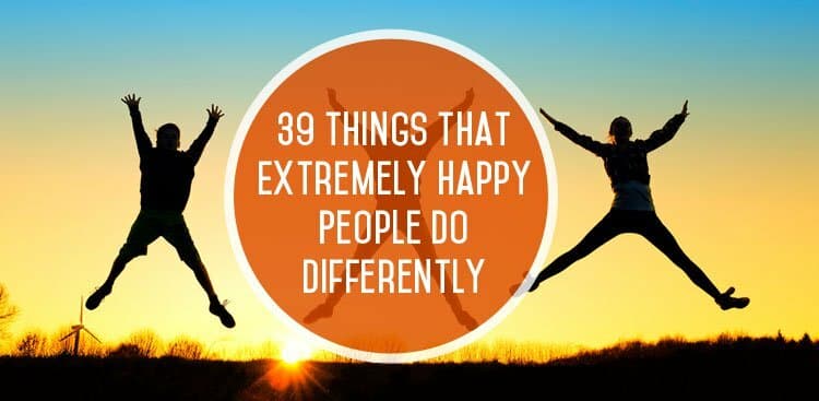 39 Things Extremely Happy People Do Differently